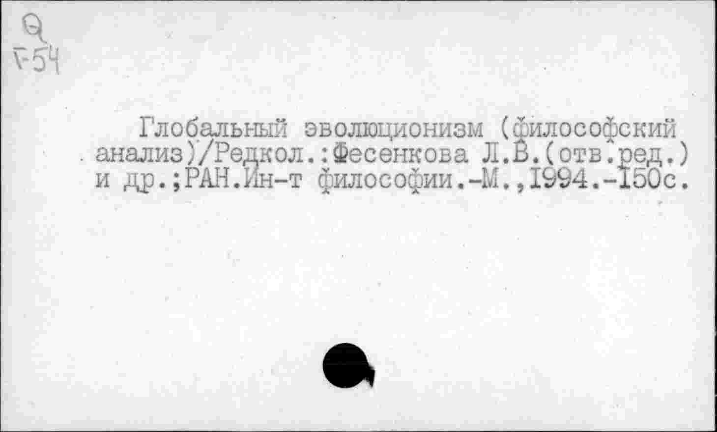 ﻿Глобальный эволюционизм (философский анализ)/Редкол.:Фесенкова Л.В.(отв.ред. и др.;РАН.Ин-т философии.-М.,1994.-ХЬОс